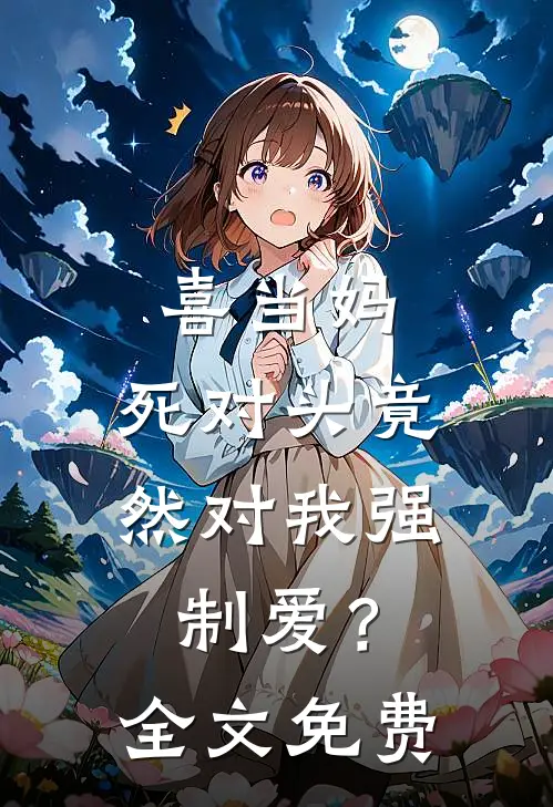 喜当妈，死对头竟然对我强制爱？全文免费