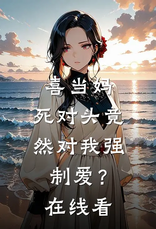 喜当妈，死对头竟然对我强制爱？在线看