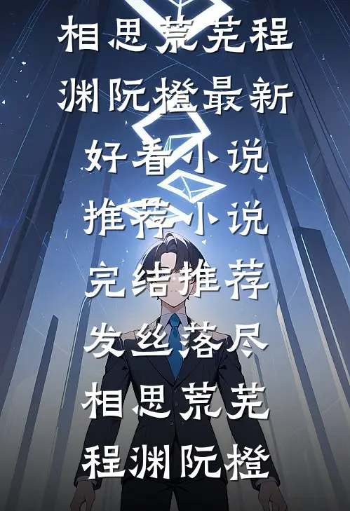 发丝落尽，相思荒芜(程渊阮橙)最新好看小说推荐_小说完结推荐发丝落尽，相思荒芜(程渊阮橙)
