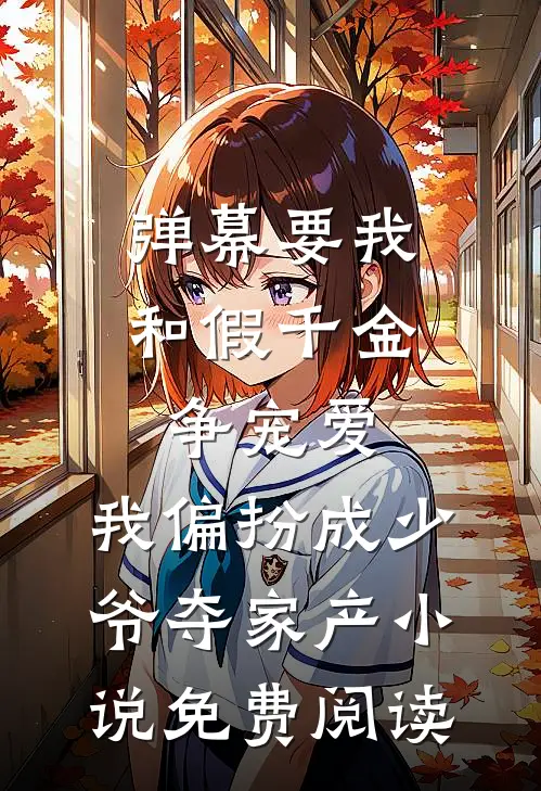 弹幕要我和假千金争宠爱，我偏扮成少爷夺家产小说免费阅读