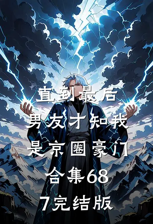直到最后，男友才知我是京圈豪门合集687完结版
