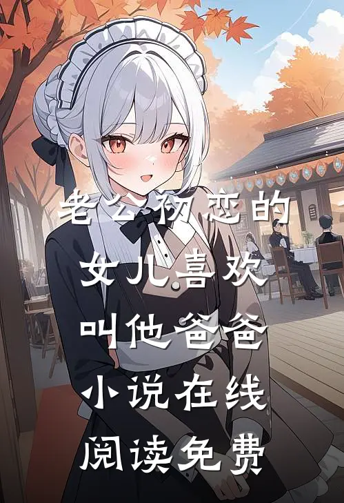 老公初恋的女儿喜欢叫他爸爸小说在线阅读免费