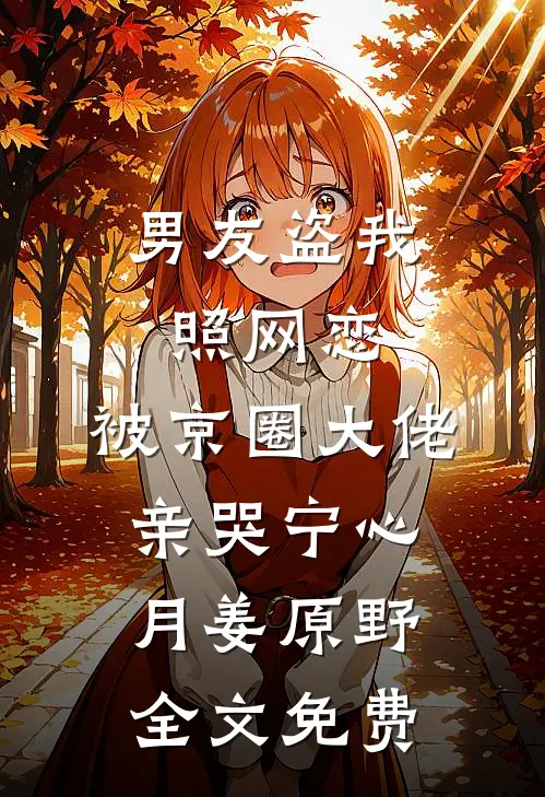 男友盗我照网恋，被京圈大佬亲哭宁心月姜原野全文免费