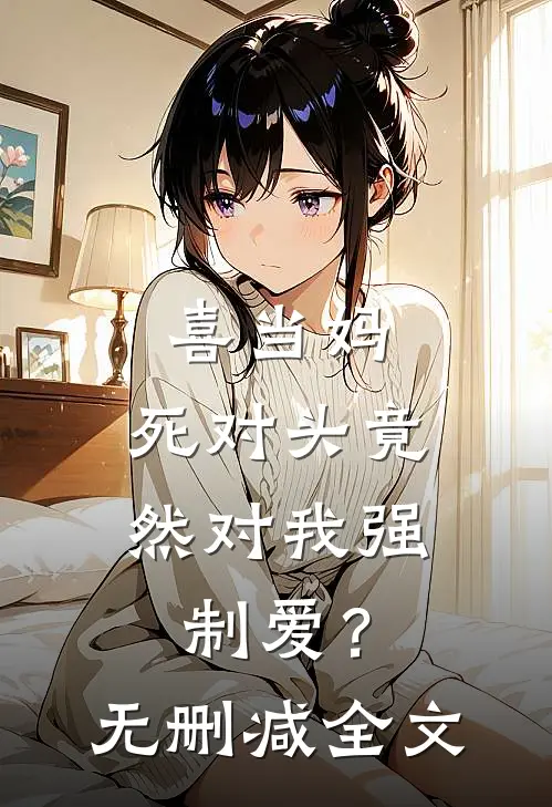 喜当妈，死对头竟然对我强制爱？无删减全文