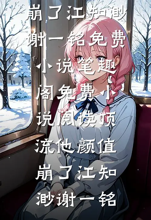 顶流他颜值崩了江知渺谢一铭免费小说笔趣阁_免费小说阅读顶流他颜值崩了(江知渺谢一铭)