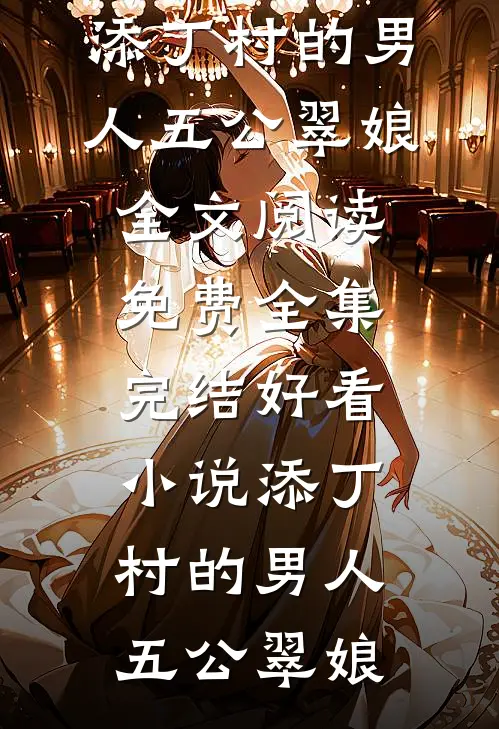 添丁村的男人(五公翠娘)全文阅读免费全集_完结好看小说添丁村的男人(五公翠娘)