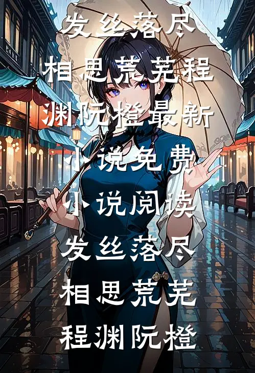 发丝落尽，相思荒芜程渊阮橙最新小说_免费小说阅读发丝落尽，相思荒芜程渊阮橙