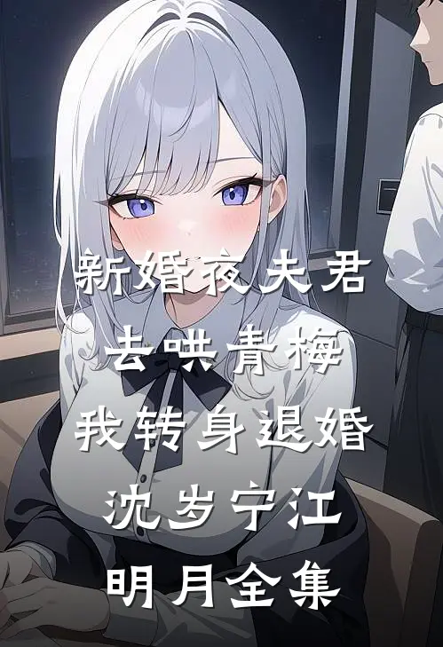 新婚夜夫君去哄青梅，我转身退婚沈岁宁江明月全集