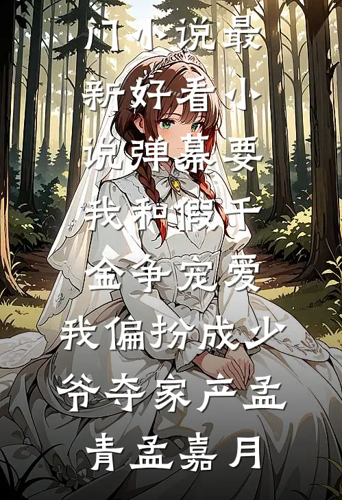 弹幕要我和假千金争宠爱，我偏扮成少爷夺家产(孟青孟嘉月)最新热门小说_最新好看小说弹幕要我和假千金争宠爱，我偏扮成少爷夺家产孟青孟嘉月
