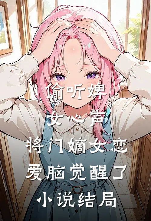 偷听婢女心声，将门嫡女恋爱脑觉醒了小说结局