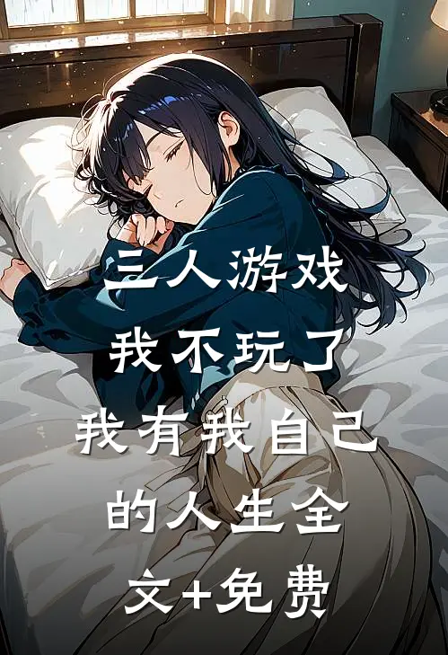 三人游戏我不玩了，我有我自己的人生全文+免费