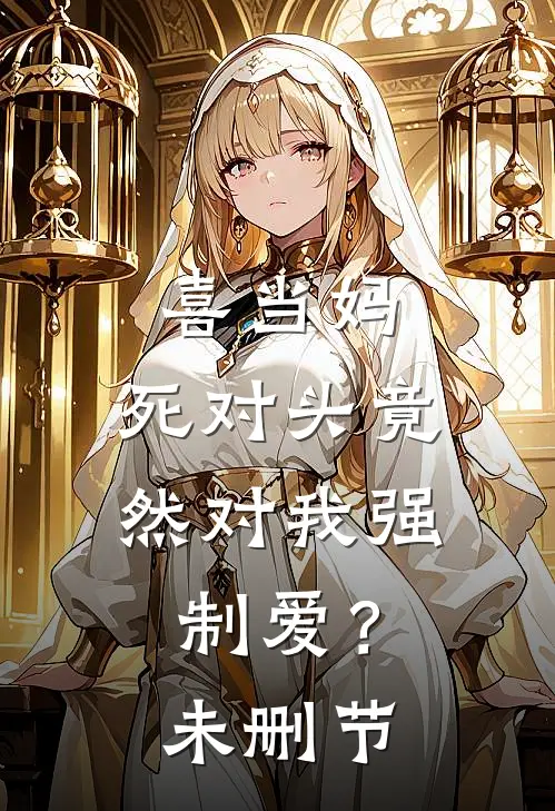 喜当妈，死对头竟然对我强制爱？未删节