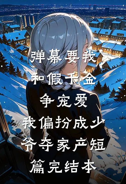 弹幕要我和假千金争宠爱，我偏扮成少爷夺家产短篇完结本