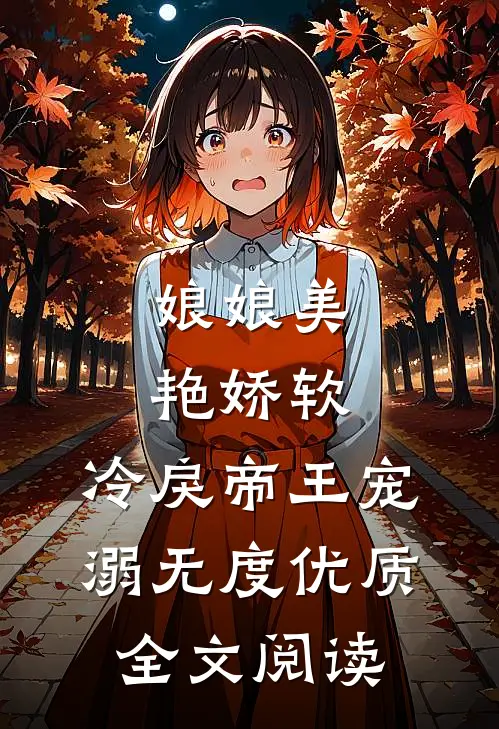 娘娘美艳娇软，冷戾帝王宠溺无度优质全文阅读