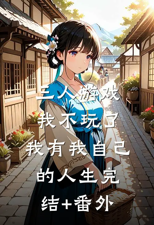 三人游戏我不玩了，我有我自己的人生完结+番外