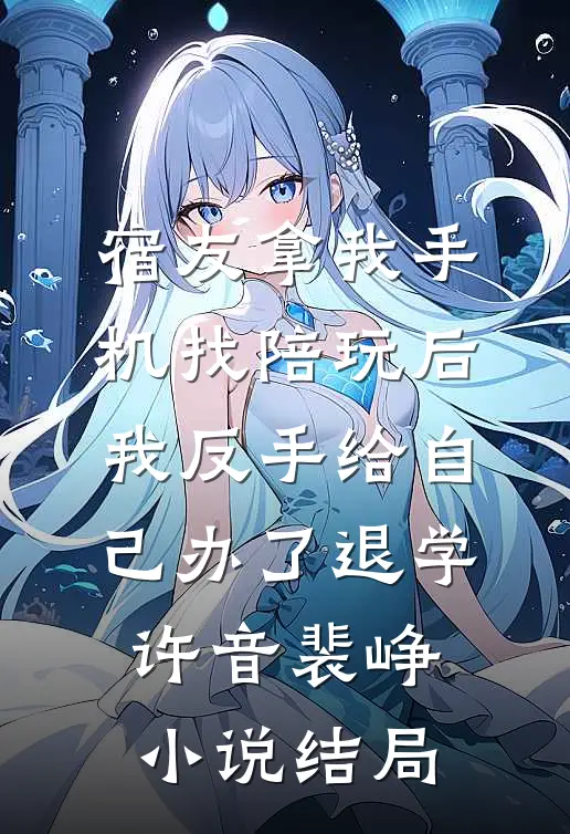 宿友拿我手机找陪玩后，我反手给自己办了退学许音裴峥小说结局