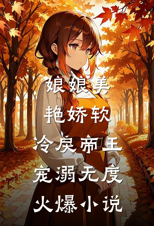 娘娘美艳娇软，冷戾帝王宠溺无度火爆小说