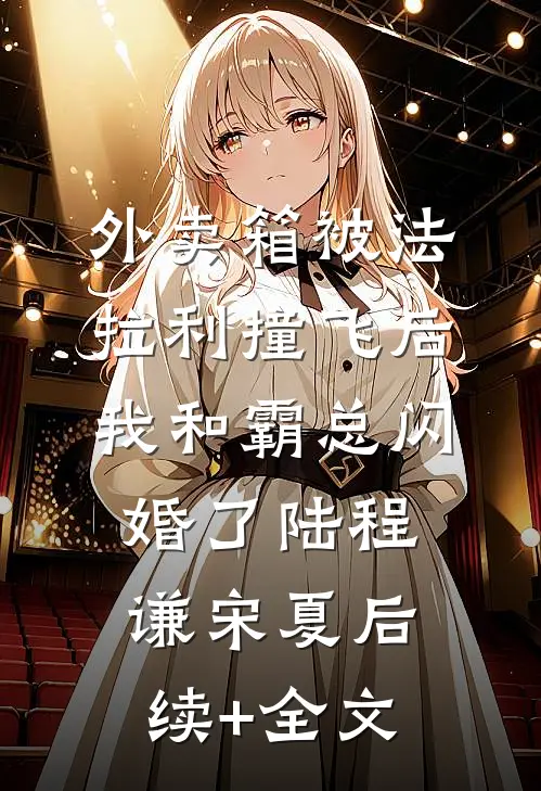 外卖箱被法拉利撞飞后，我和霸总闪婚了陆程谦宋夏后续+全文