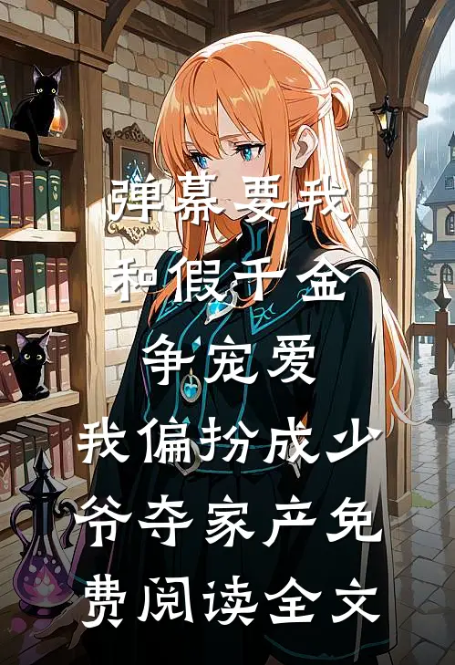 弹幕要我和假千金争宠爱，我偏扮成少爷夺家产免费阅读全文