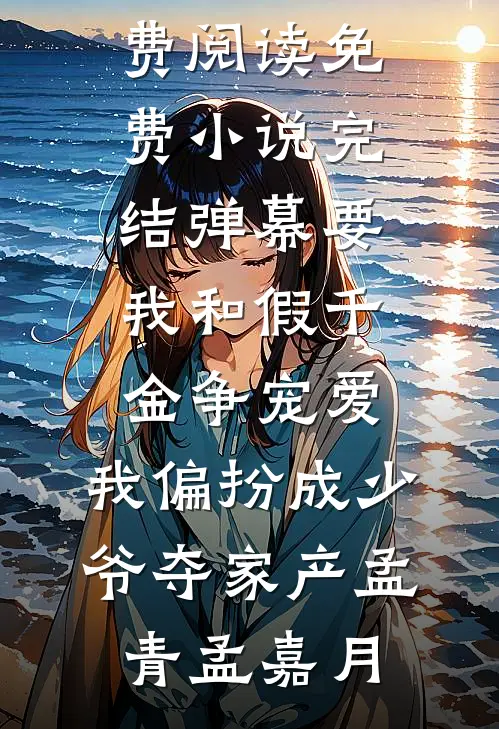 弹幕要我和假千金争宠爱，我偏扮成少爷夺家产孟青孟嘉月完本小说免费阅读_免费小说完结弹幕要我和假千金争宠爱，我偏扮成少爷夺家产孟青孟嘉月