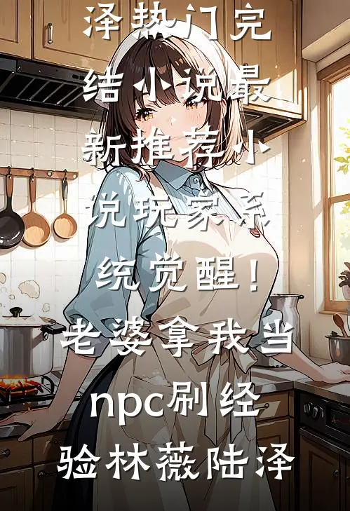 玩家系统觉醒！老婆拿我当npc刷经验林薇陆泽热门完结小说_最新推荐小说玩家系统觉醒！老婆拿我当npc刷经验林薇陆泽