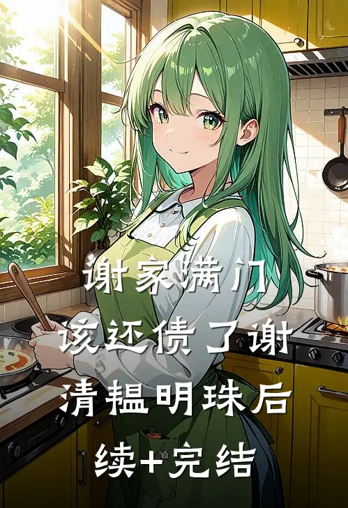 谢家满门，该还债了谢清韫明珠后续+完结