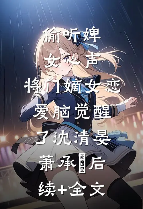 偷听婢女心声，将门嫡女恋爱脑觉醒了沈清晏萧承璟后续+全文