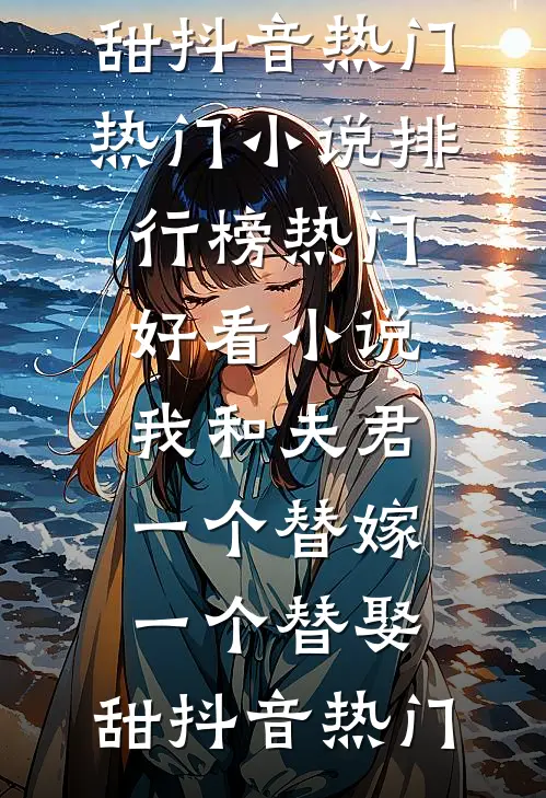 我和夫君一个替嫁，一个替娶，甜(抖音热门)热门小说排行榜_热门好看小说我和夫君一个替嫁，一个替娶，甜抖音热门