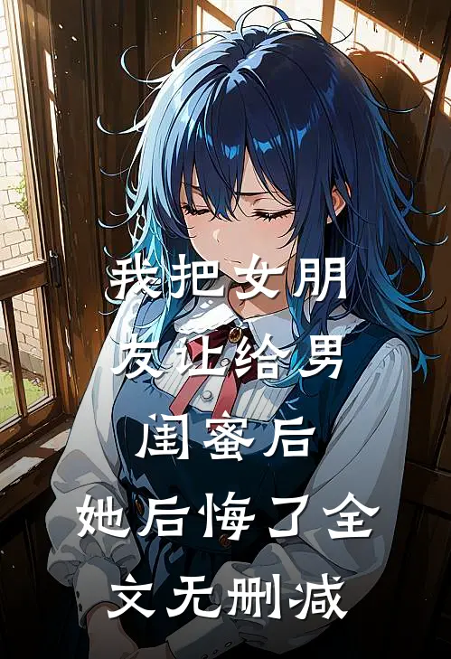 我把女朋友让给男闺蜜后，她后悔了全文无删减