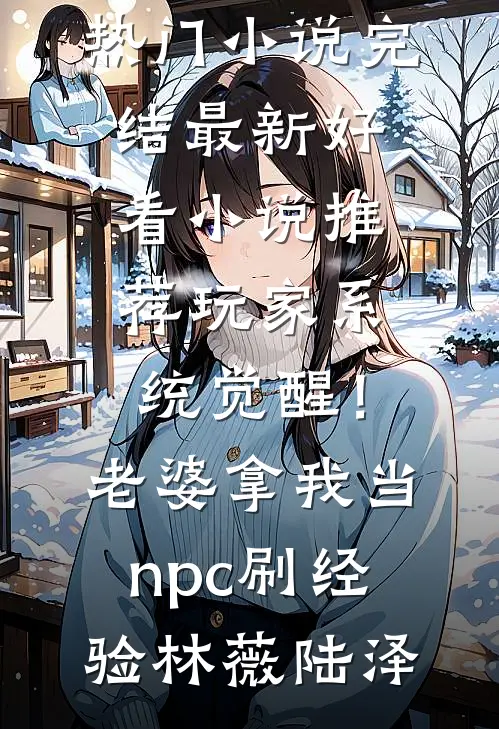 玩家系统觉醒！老婆拿我当npc刷经验(林薇陆泽)热门小说完结_最新好看小说推荐玩家系统觉醒！老婆拿我当npc刷经验(林薇陆泽)