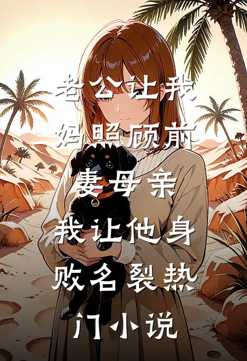 老公让我妈照顾前妻母亲，我让他身败名裂热门小说