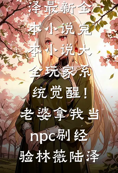 玩家系统觉醒！老婆拿我当npc刷经验林薇陆泽最新全本小说_完本小说大全玩家系统觉醒！老婆拿我当npc刷经验林薇陆泽