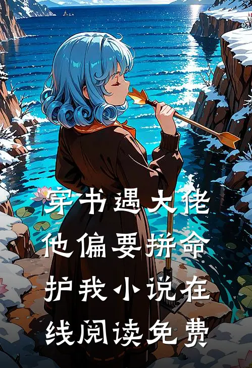 穿书遇大佬，他偏要拼命护我小说在线阅读免费