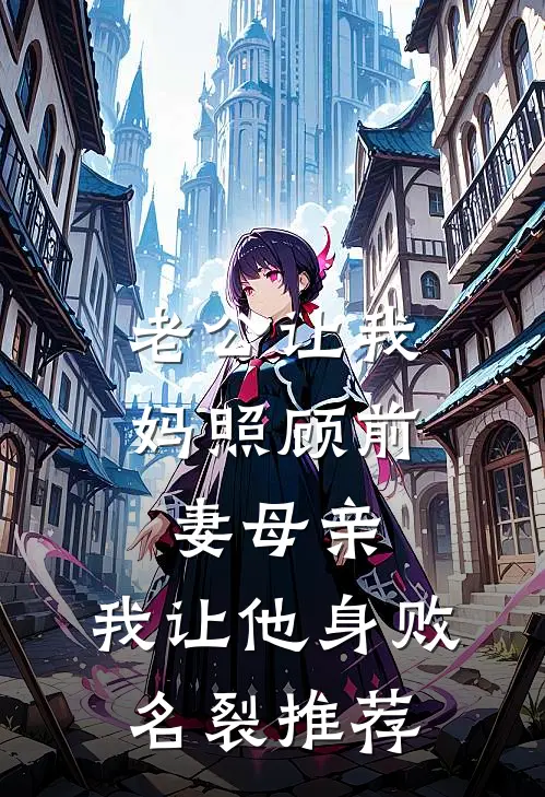 老公让我妈照顾前妻母亲，我让他身败名裂推荐