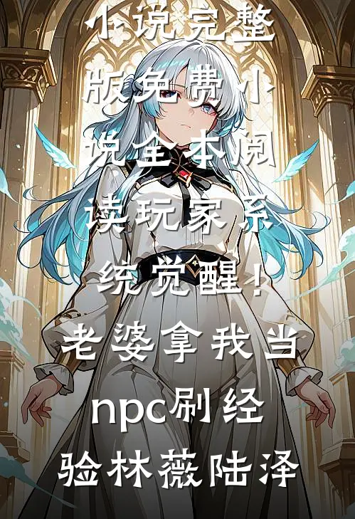 玩家系统觉醒！老婆拿我当npc刷经验林薇陆泽小说完整版_免费小说全本阅读玩家系统觉醒！老婆拿我当npc刷经验(林薇陆泽)