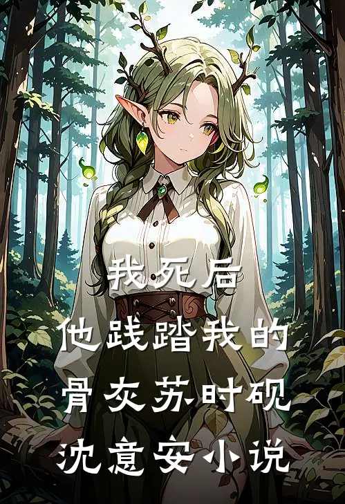 我死后，他践踏我的骨灰苏时砚沈意安小说