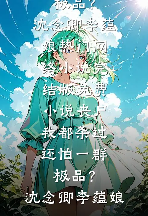 丧尸我都杀过，还怕一群极品？沈念卿李蕴娘热门网络小说_完结版免费小说丧尸我都杀过，还怕一群极品？(沈念卿李蕴娘)