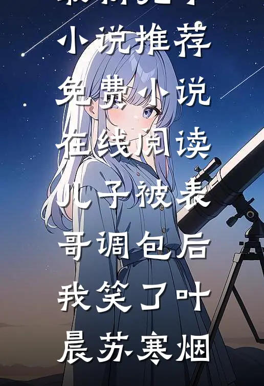 儿子被表哥调包后，我笑了(叶晨苏寒烟)最新完本小说推荐_免费小说在线阅读儿子被表哥调包后，我笑了(叶晨苏寒烟)