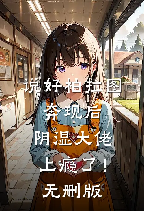 说好柏拉图，奔现后，阴湿大佬上瘾了！无删版