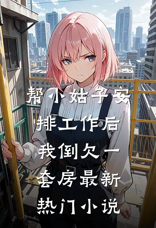 帮小姑子安排工作后，我倒欠一套房最新热门小说
