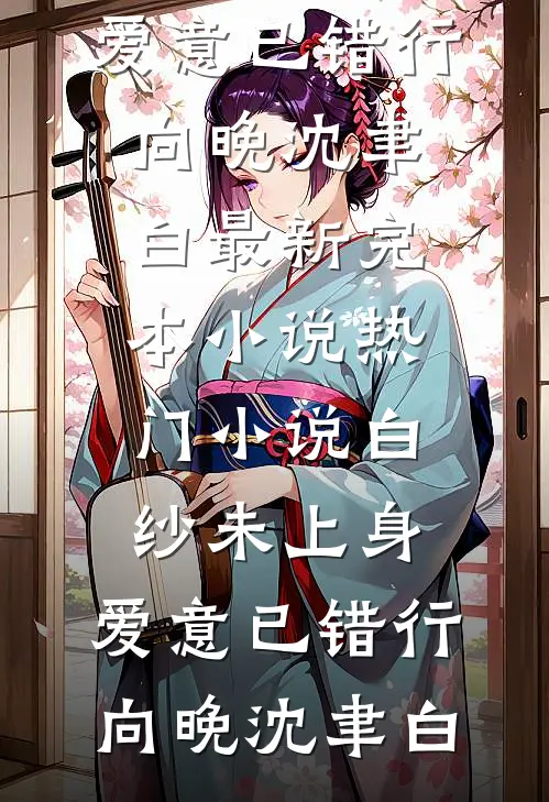 白纱未上身，爱意已错行(向晚沈聿白)最新完本小说_热门小说白纱未上身，爱意已错行向晚沈聿白