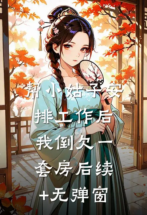 帮小姑子安排工作后，我倒欠一套房后续+无弹窗
