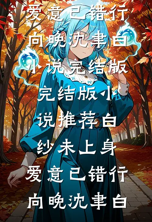 白纱未上身，爱意已错行(向晚沈聿白)小说完结版_完结版小说推荐白纱未上身，爱意已错行向晚沈聿白