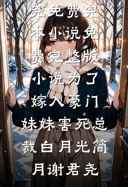 为了嫁入豪门，妹妹害死总裁白月光简月谢君尧免费完本小说_免费完整版小说为了嫁入豪门，妹妹害死总裁白月光简月谢君尧