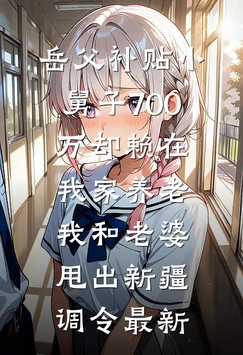 岳父补贴小舅子700万却赖在我家养老，我和老婆甩出新疆调令最新