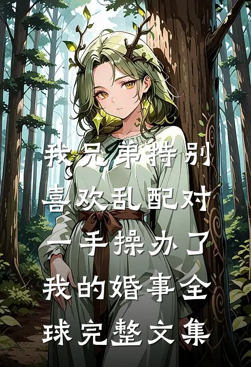 我兄弟特别喜欢乱配对，一手操办了我的婚事全球完整文集