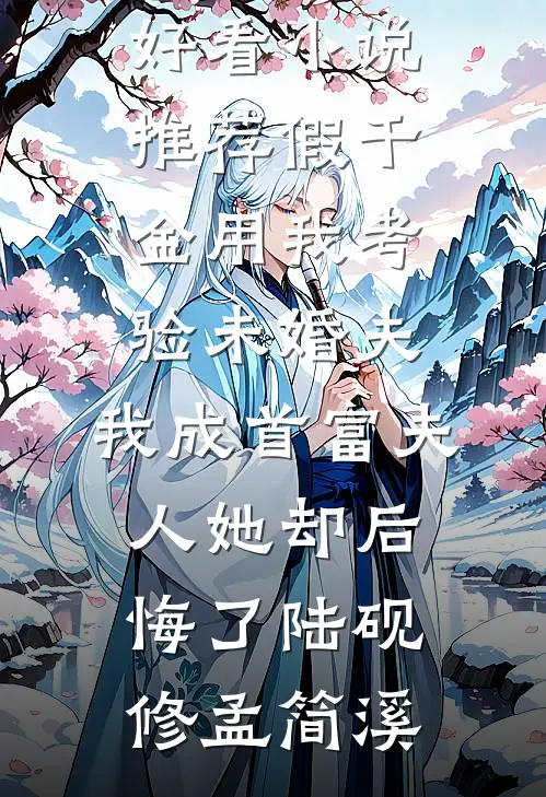 假千金用我考验未婚夫，我成首富夫人她却后悔了陆砚修孟简溪小说推荐完结_最新好看小说推荐假千金用我考验未婚夫，我成首富夫人她却后悔了陆砚修孟简溪
