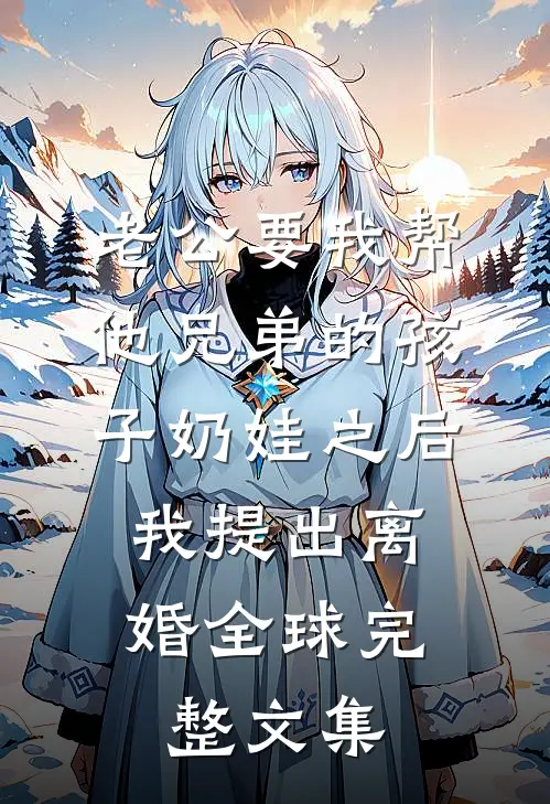 老公要我帮他兄弟的孩子奶娃之后，我提出离婚全球完整文集