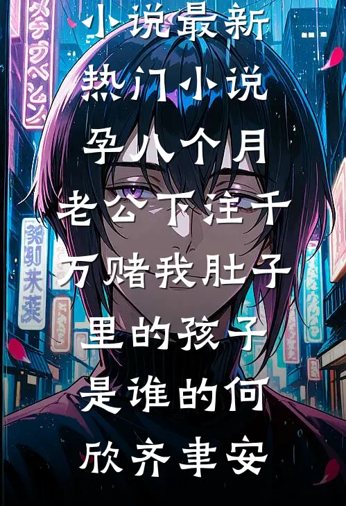 孕八个月，老公下注千万赌我肚子里的孩子是谁的(何欣齐聿安)热门完本小说_最新热门小说孕八个月，老公下注千万赌我肚子里的孩子是谁的(何欣齐聿安)