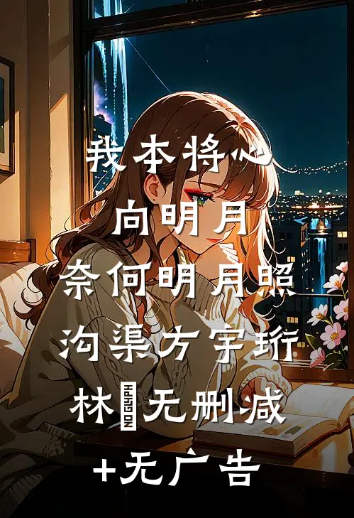 我本将心向明月，奈何明月照沟渠方宇珩林玥无删减+无广告